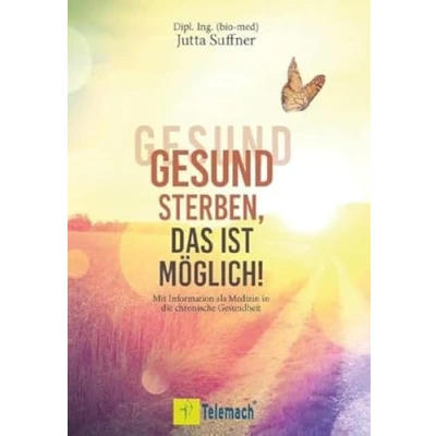 Abbildung von gesund sterben, das ist möglich!: Mit Information als Medizin in die chronische Gesundheit. Wie Sinneswahrnehmungen Ihre Selbstheilungskräfte aktivieren und Sie alt werden