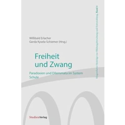 Abbildung von Freiheit und Zwang: Paradoxien Dilemmata im System Schule (Klagenfurter Beiträge zur Bildungsforschung Entwicklung, Band 4)