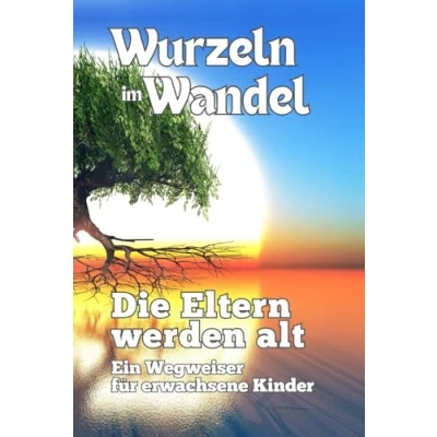 Abbildung von Wurzeln im Wandel: Die Eltern werden alt Ein Wegweiser für erwachsene Kinder