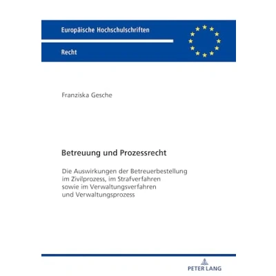 Abbildung von Betreuung und Prozessrecht: Die Auswirkungen der Betreuerbestellung im Zivilprozess, Strafverfahren sowie Verwaltungsverfahren ... Hochschulschriften Recht, Band 6086)