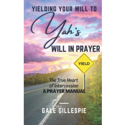 Abbildung von Yielding Your Will to Yah&#039;s in Prayer: The True Heart of Intercession A Prayer Manual