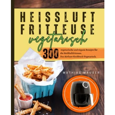 Abbildung von Heißluftfritteuse Vegetarisch: 300 vegetarische und vegane Rezepte für die Heißluftfritteuse. Das Airfryer Kochbuch Vegetarisch.
