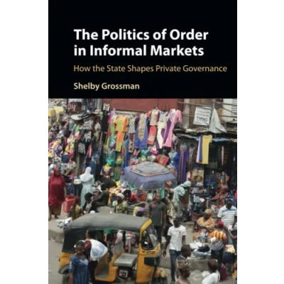 Abbildung von the Politics of Order in Informal Markets: How State Shapes Private Governance (Cambridge Studies Economics, Choice, and Society)
