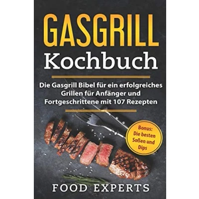 Abbildung von Gasgrill Kochbuch: Die Bibel für ein erfolgreiches grillen Anfänger und Fortgeschrittene mit 107 Rezepten inkl. Bonus: besten Soßen Dips (Food Experts Rezeptbücher, Band 2)