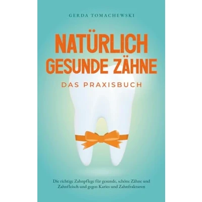 Abbildung von Natürlich gesunde Zähne Das Praxisbuch: Die richtige Zahnpflege für gesunde, schöne und Zahnfleisch gegen Karies Zahnfrakturen