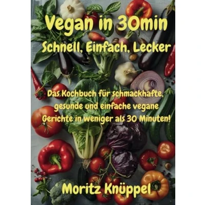 Abbildung von Vegan in 30min Schnell, Einfach, Lecker: Ein Kochbuch für gesunde, schmackhafte und einfache vegane Gerichte weniger als 30 Minuten