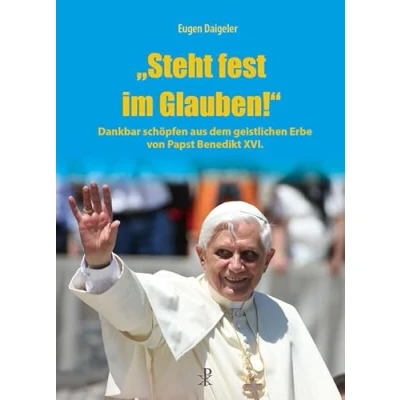 Abbildung von &quot;Steht fest im Glauben!&quot;: Dankbar schöpfen aus dem geistlichen Erbe von Papst Benedikt XVI.