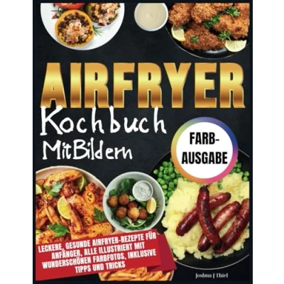 Abbildung von Airfryer Kochbuch mit Bildern: Leckere, gesunde Rezepte für Anfänger, alle illustriert wunderschönen Farbfotos, inklusive Tipps und Tricks