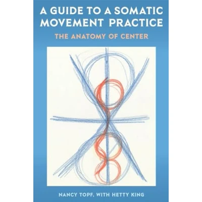 Abbildung von a Guide to Somatic Movement Practice: The Anatomy of Center