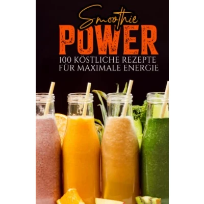 Abbildung von Smoothie Power: 100 köstliche Rezepte für maximale Energie leckere zum abnehmen Mit farbigen Bildern
