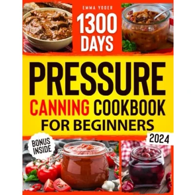 Abbildung von Pressure Canning Cookbook for Beginners: From Garden to Jar. 1300 Days of Delicious Recipes the Modern Homesteader. Ultimate Guide Fearless Preserving Your Food and Seal Season