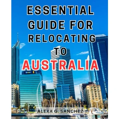 Abbildung von Essential Guide for Relocating to Australia: Your Ultimate Handbook a Seamless Transition: Master the Art of Australia Effortlessly!