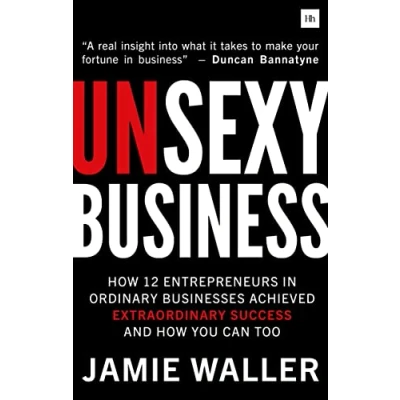 Abbildung von Unsexy Business: How 12 Entrepreneurs in Ordinary Businesses Achieved Extraordinary Success and You Can Too