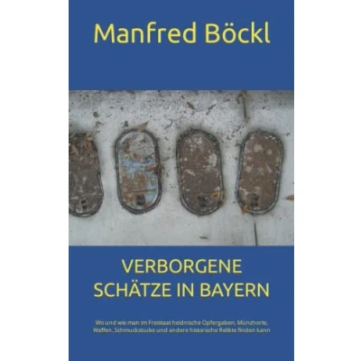 Abbildung von VERBORGENE SCHÄTZE IN BAYERN: Wo und wie man im Freistaat heidnische Opfergaben, Münzhorte, Waffen, Schmuckstücke andere historische Relikte finden kann