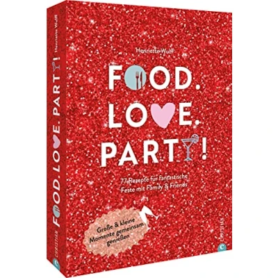 Abbildung von Kochbuch: Food. Love. Party! 77 Rezepte für fantastische Feste mit Freunden &amp; Familie: Rezeptideen das ganze Jahr.