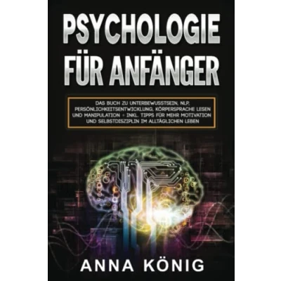 Abbildung von Psychologie für Anfänger:: Das Buch zu Unterbewusstsein, NLP, Persönlichkeitsentwicklung, Körpersprache lesen und Manipulation inkl. Tipps mehr Motivation Selbstdisziplin im alltäglichen Leben