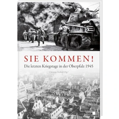 Abbildung von Sie kommen: Die letzten Kriegstage in der Oberpfalz 1945