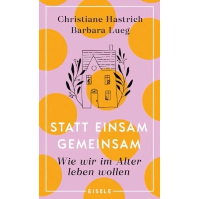 Abbildung von Statt einsam gemeinsam: Wie wir im Alter leben wollen Eine Entdeckungsreise über Wohnformen Alter: Senioren WG, Auswandern, Tinyhouse oder Ökobauernhof?