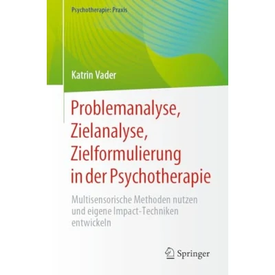 Abbildung von Problemanalyse, Zielanalyse, Zielformulierung in der Psychotherapie: Multisensorische Methoden nutzen und eigene Impact Techniken entwickeln (Psychotherapie: Praxis)