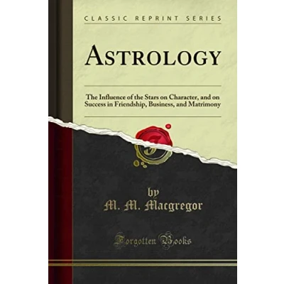 Abbildung von Astrology (Classic Reprint): the Influence of Stars on Character, and Success in Friendship, Business, Matrimony: ... Matrimony Reprint)