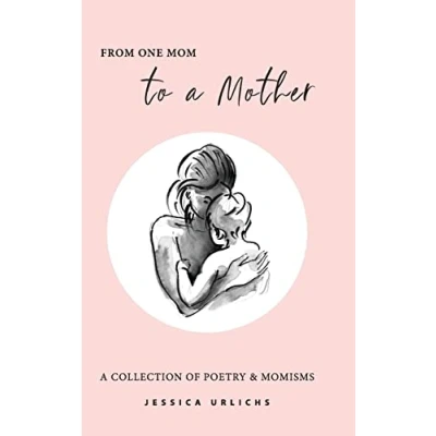 Abbildung von From One Mom to a Mother: Poetry &amp; Momisms (Jessica Urlichs: Early Motherhood and Prose Collection, Band 1)