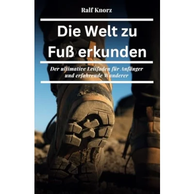 Abbildung von Die Welt zu Fuß erkunden: Der ultimative Leitfaden für Anfänger und erfahrene Wanderer (Wanderbücher, Band 1)