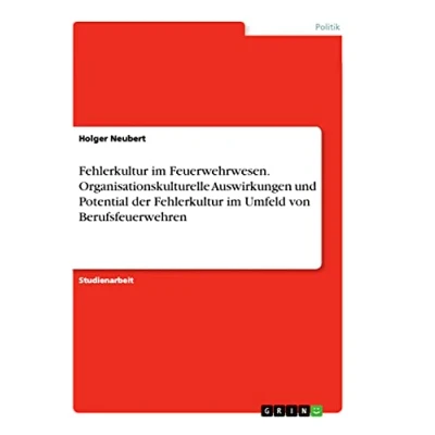 Abbildung von Fehlerkultur im Feuerwehrwesen. Organisationskulturelle Auswirkungen und Potential der Umfeld von Berufsfeuerwehren