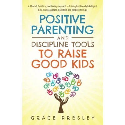 Abbildung von POSITIVE PARENTING AND DISCIPLINE TOOLS TO RAISE GOOD KIDS: A MINDFUL, PRACTICAL, LOVING APPROACH RAISING EMOTIONALLY INTELLIGENT, KIND, COMPASSIONATE, CONFIDENT, RESPONSIBLE KIDS