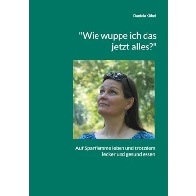 Abbildung von &quot;Wie wuppe ich das jetzt alles?&quot;: Auf Sparflamme leben und trotzdem lecker gesund essen