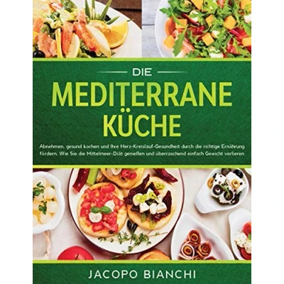 Abbildung von die mediterrane Küche: Abnehmen, gesund kochen und Ihre Herz Kreislauf Gesundheit durch richtige Ernährung fördern. Wie Sie Mittelmeer Diät genießen überraschend einfach Gewicht verlieren