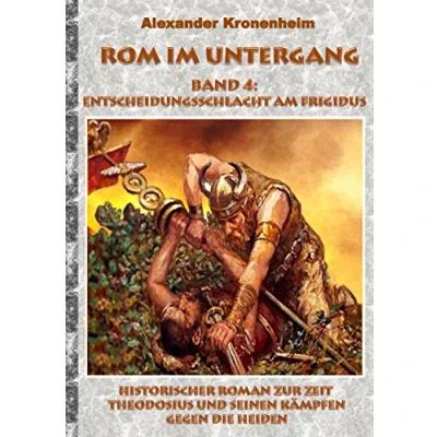 Abbildung von Rom im Untergang Band 4: Entscheidungsschlacht am Frigidus: Historischer Roman zur Zeit Theodosius und seinen Kämpfen gegen die Heiden (Tags: Römer, ... Präfekt, Galiläer, Barbar, Gote, Alarich)