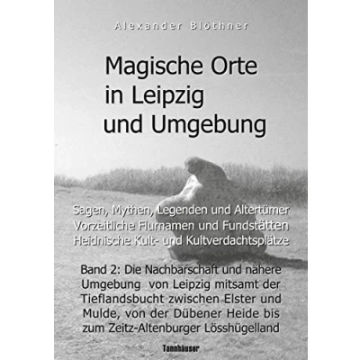 Abbildung von Magische Orte in Leipzig und Umgebung: Sagen, Mythen, Legenden Altertümer, vorzeitliche Flurnamen Fundstätten, heidnische Kult ... Heide bis zum Zeitz Altenburger Lösshügelland