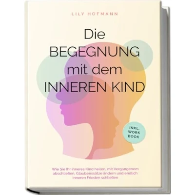 Abbildung von Die Begegnung mit dem inneren Kind: Wie Sie Ihr inneres Kind heilen, Vergangenem abschließen, Glaubenssätze ändern und endlich Frieden schließen inkl. Workbook