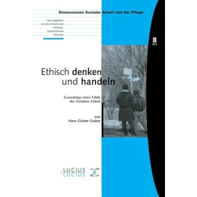 Abbildung von Ethisch denken und handeln: Grundzüge einer Ethik der Sozialen Arbeit (Bildung Soziale Gesundheit, 8, Band 8)