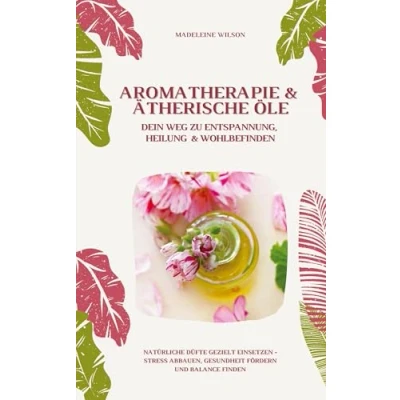 Abbildung von Aromatherapie und Ätherische Öle: Dein Weg zu Entspannung, Heilung Wohlbefinden (Natürliche Düfte gezielt einsetzen Stress abbauen, Gesundheit fördern Balance finden)
