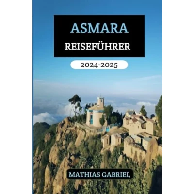 Abbildung von ASMARA REISEFÜHRER 2024 2025: Ihr unverzichtbares Handbuch zur Erkundung Kultur, Küche und des Abenteuers in der Hauptstadt Eritreas