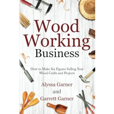 Abbildung von Woodworking Business: How to Make Six Figures Selling Your Wood Crafts and Projects (Start a Craft Business)