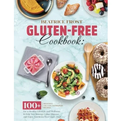 Abbildung von Gluten Free Cookbook: 100+ Delicious and Easy to Prepare Recipes for a Healthy Lifestyle Wellness Help You Manage Celiac Disease Enjoy Nutritious Food Every Day!