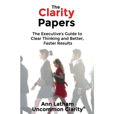 Abbildung von The Clarity Papers: Executive’s Guide to Clear Thinking and Better, Faster Results