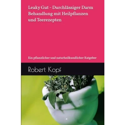 Abbildung von Leaky Gut, Durchlässiger Darm Behandlung mit Heilpflanzen und Teerezepten: Ein pflanzlicher naturheilkundlicher Ratgeber