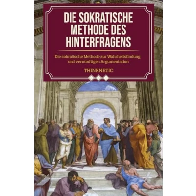 Abbildung von Die sokratische Methode des Hinterfragens: zur Wahrheitsfindung und vernünftigen Argumentation (Kritisches Denken Meistern, Band 2)