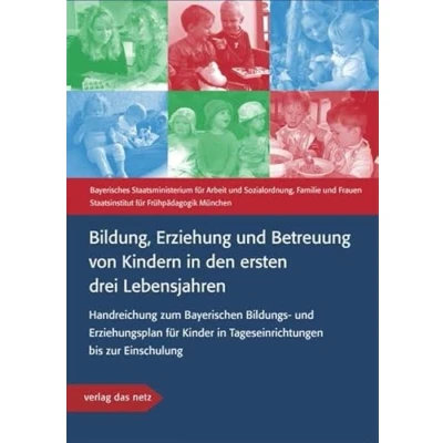 Abbildung von Bildung, Erziehung und Betreuung von Kindern in den ersten drei Lebensjahren: Handreichung zum Bayerischen Bildungs Erziehungsplan für Kinder Tageseinrichtungen bis zur Einschulung