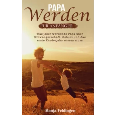 Abbildung von Papa werden für Anfänger: Was jeder werdende über Schwangerschaft, Geburt und das erste Kinderjahr wissen muss