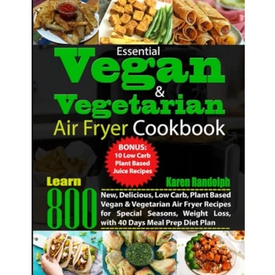Abbildung von Essential Vegan &amp; Vegetarian Air Fryer Cookbook: Learn 800 New, Delicious, Low Carb, Plant Based Recipes for Special Seasons, Weight Loss, with 40 Days Meal Prep Diet Plan