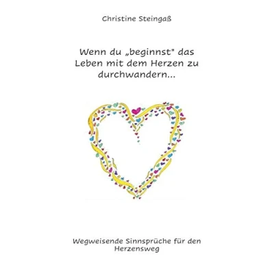 Abbildung von Wenn du &quot;beginnst&quot; das Leben mit dem Herzen zu durchwandern...: Wegweisende Sinnsprüche für den Herzensweg