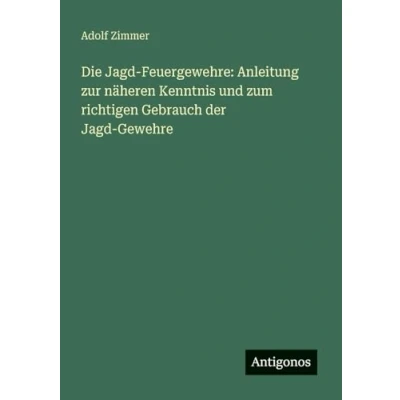 Abbildung von Die Jagd Feuergewehre: Anleitung zur näheren Kenntnis und zum richtigen Gebrauch der Gewehre