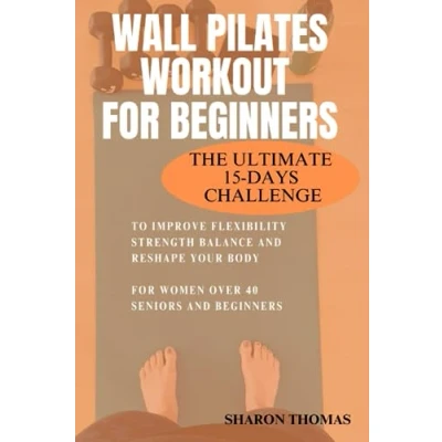 Abbildung von Wall Pilates Workout For Beginners: The Ultimate 15 Days Challenge to Improve Flexibility, Strength, Balance and Reshape Your Body Women over 40, Seniors Beginners