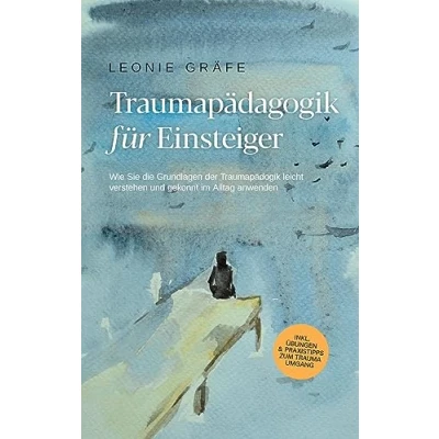 Abbildung von Traumapädagogik für Einsteiger: Wie Sie die Grundlagen der leicht verstehen und gekonnt im Alltag anwenden inkl. Übungen &amp; Praxistipps zum Trauma Umgang
