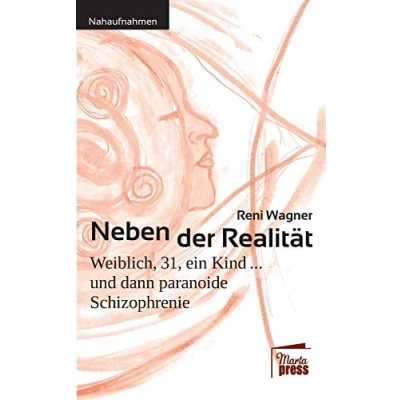 Abbildung von Neben der Realität: Weiblich, 31, ein Kind ... und dann paranoide Schizophrenie (Nahaufnahmen: Biografische Reihe)