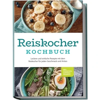 Abbildung von Reiskocher Kochbuch: Leckere und einfache Rezepte mit dem für jeden Geschmack Anlass inkl. Frühstück, Suppen &amp; Desserts